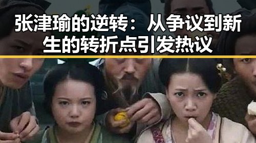 张津瑜的逆转:从争议到新生的转折点引发热议