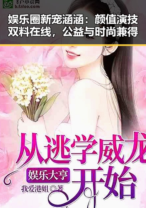 娱乐圈新宠涵涵:颜值演技双料在线,公益与时尚兼得