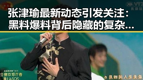 张津瑜最新动态引发关注:黑料爆料背后隐藏的复杂局面