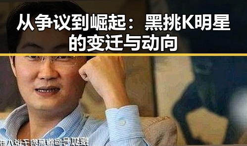 从争议到崛起：黑挑K明星的变迁与动向