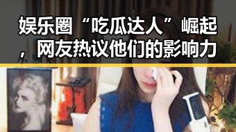 娱乐圈“吃瓜达人”崛起，网友热议他们的影响力